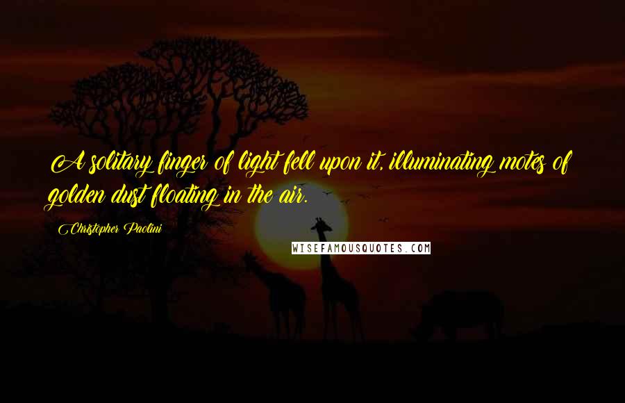 Christopher Paolini Quotes: A solitary finger of light fell upon it, illuminating motes of golden dust floating in the air.