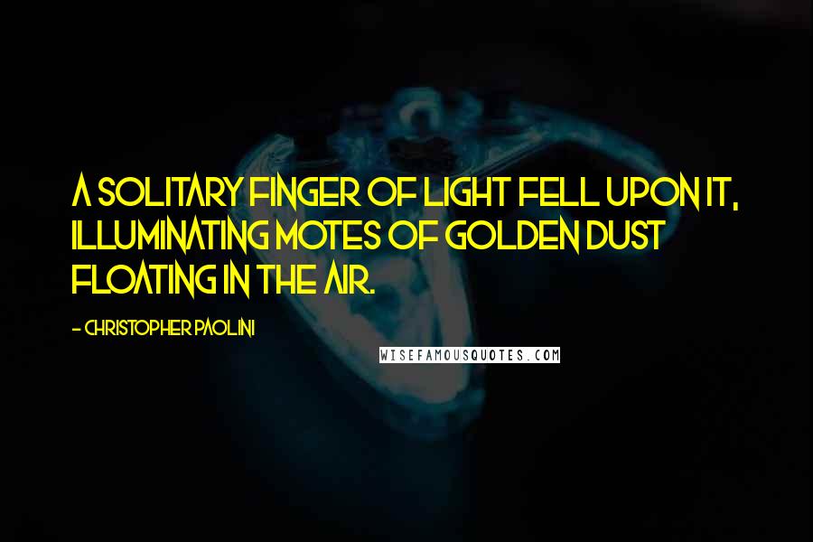 Christopher Paolini Quotes: A solitary finger of light fell upon it, illuminating motes of golden dust floating in the air.