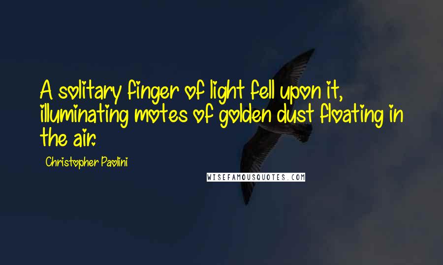 Christopher Paolini Quotes: A solitary finger of light fell upon it, illuminating motes of golden dust floating in the air.