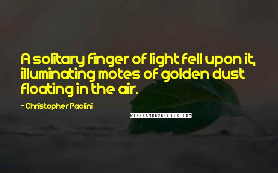 Christopher Paolini Quotes: A solitary finger of light fell upon it, illuminating motes of golden dust floating in the air.