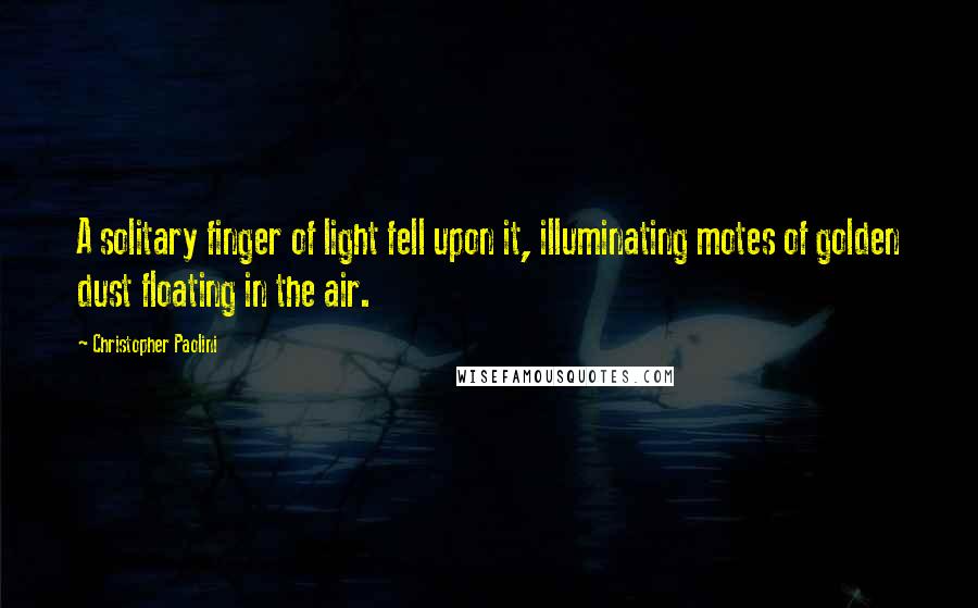 Christopher Paolini Quotes: A solitary finger of light fell upon it, illuminating motes of golden dust floating in the air.