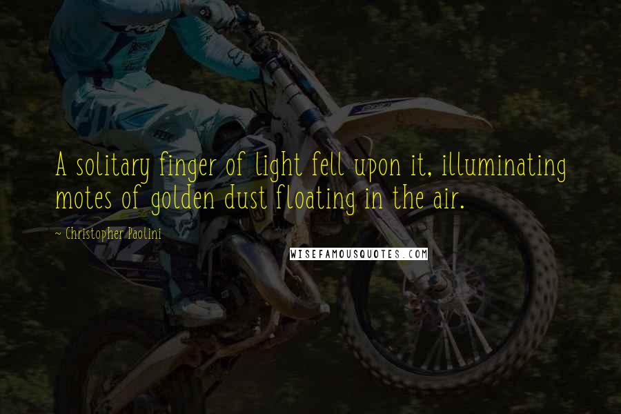 Christopher Paolini Quotes: A solitary finger of light fell upon it, illuminating motes of golden dust floating in the air.