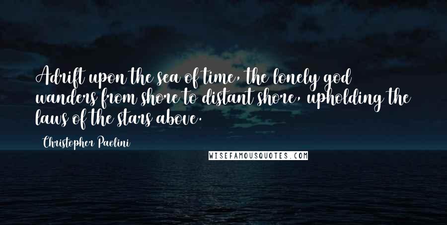 Christopher Paolini Quotes: Adrift upon the sea of time, the lonely god wanders from shore to distant shore, upholding the laws of the stars above.