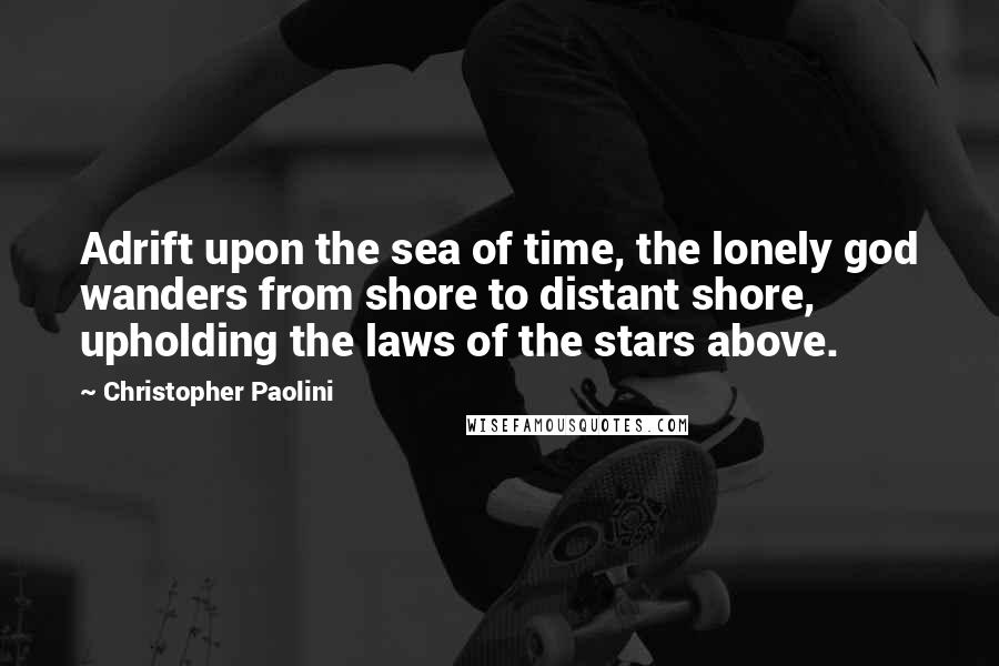 Christopher Paolini Quotes: Adrift upon the sea of time, the lonely god wanders from shore to distant shore, upholding the laws of the stars above.