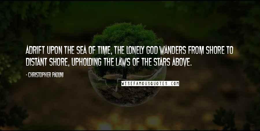 Christopher Paolini Quotes: Adrift upon the sea of time, the lonely god wanders from shore to distant shore, upholding the laws of the stars above.