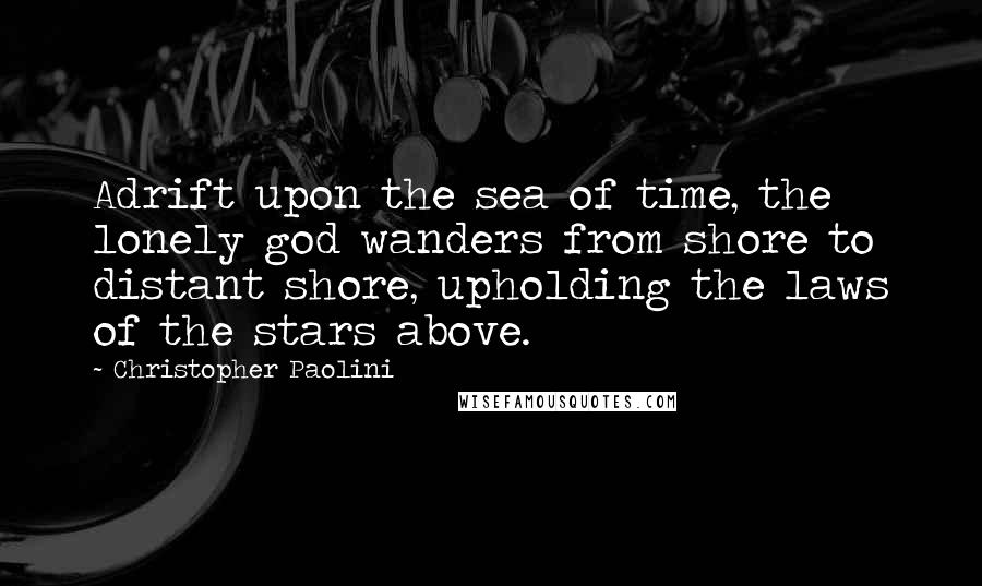 Christopher Paolini Quotes: Adrift upon the sea of time, the lonely god wanders from shore to distant shore, upholding the laws of the stars above.