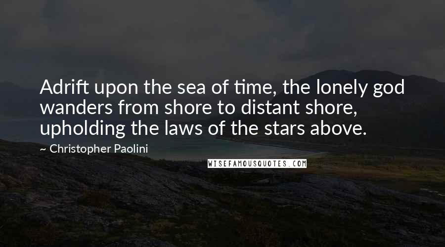 Christopher Paolini Quotes: Adrift upon the sea of time, the lonely god wanders from shore to distant shore, upholding the laws of the stars above.