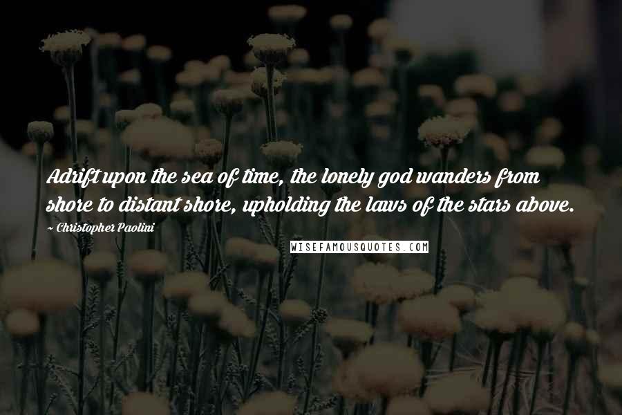 Christopher Paolini Quotes: Adrift upon the sea of time, the lonely god wanders from shore to distant shore, upholding the laws of the stars above.