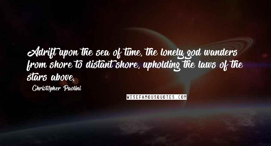 Christopher Paolini Quotes: Adrift upon the sea of time, the lonely god wanders from shore to distant shore, upholding the laws of the stars above.