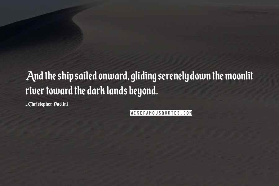 Christopher Paolini Quotes: And the ship sailed onward, gliding serenely down the moonlit river toward the dark lands beyond.