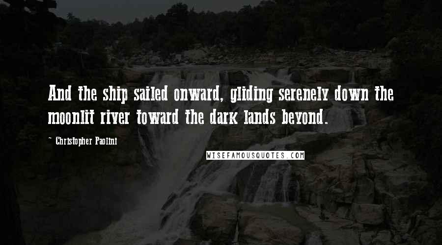 Christopher Paolini Quotes: And the ship sailed onward, gliding serenely down the moonlit river toward the dark lands beyond.