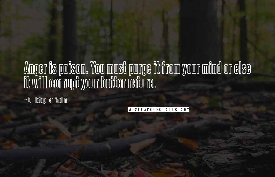 Christopher Paolini Quotes: Anger is poison. You must purge it from your mind or else it will corrupt your better nature.