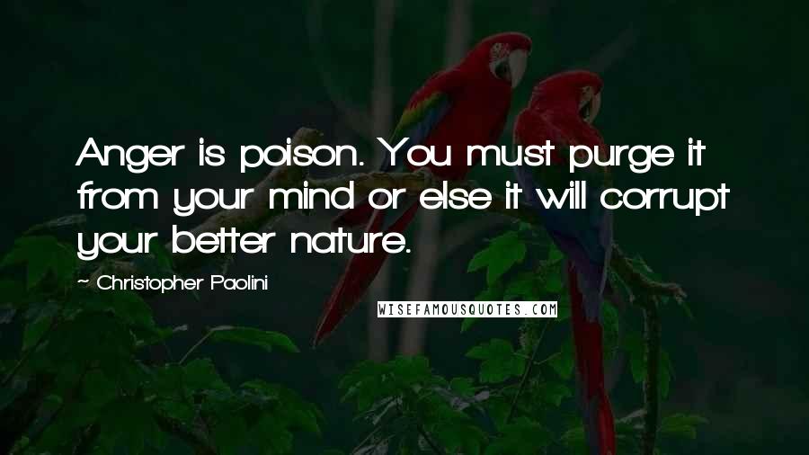 Christopher Paolini Quotes: Anger is poison. You must purge it from your mind or else it will corrupt your better nature.
