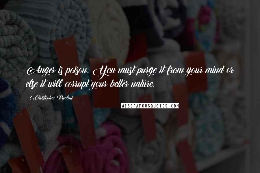 Christopher Paolini Quotes: Anger is poison. You must purge it from your mind or else it will corrupt your better nature.