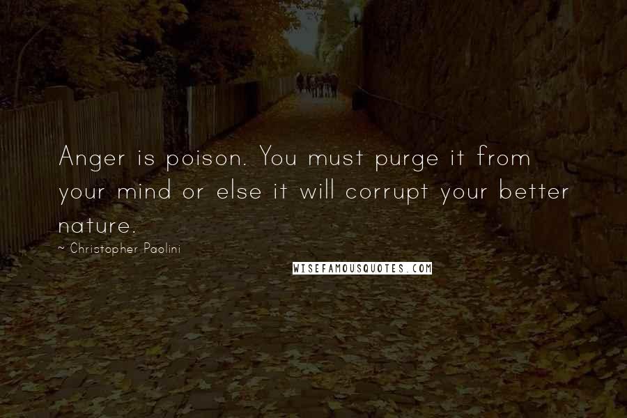 Christopher Paolini Quotes: Anger is poison. You must purge it from your mind or else it will corrupt your better nature.