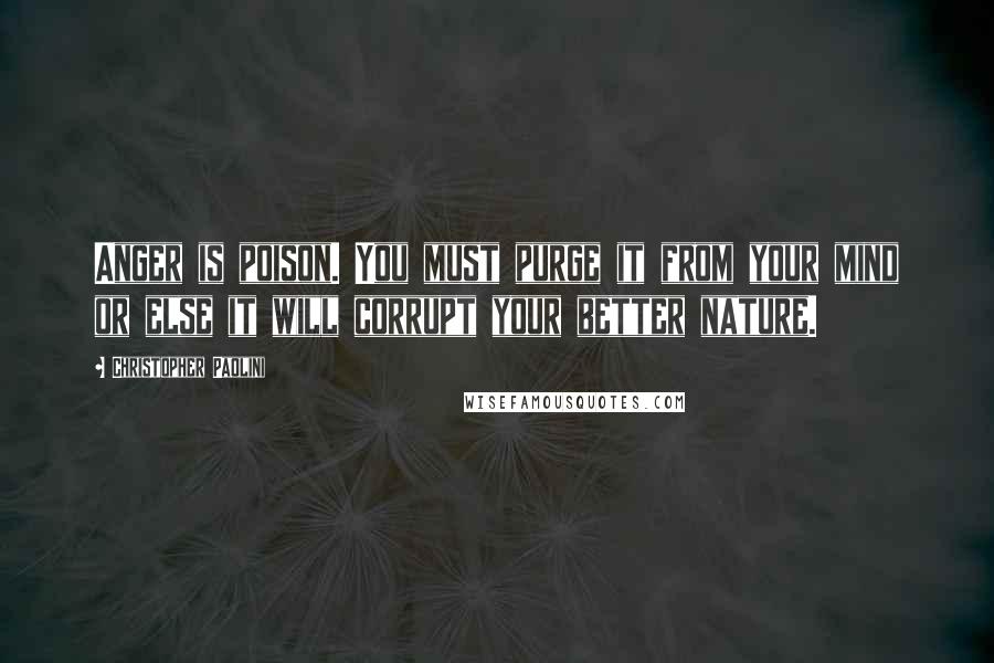 Christopher Paolini Quotes: Anger is poison. You must purge it from your mind or else it will corrupt your better nature.