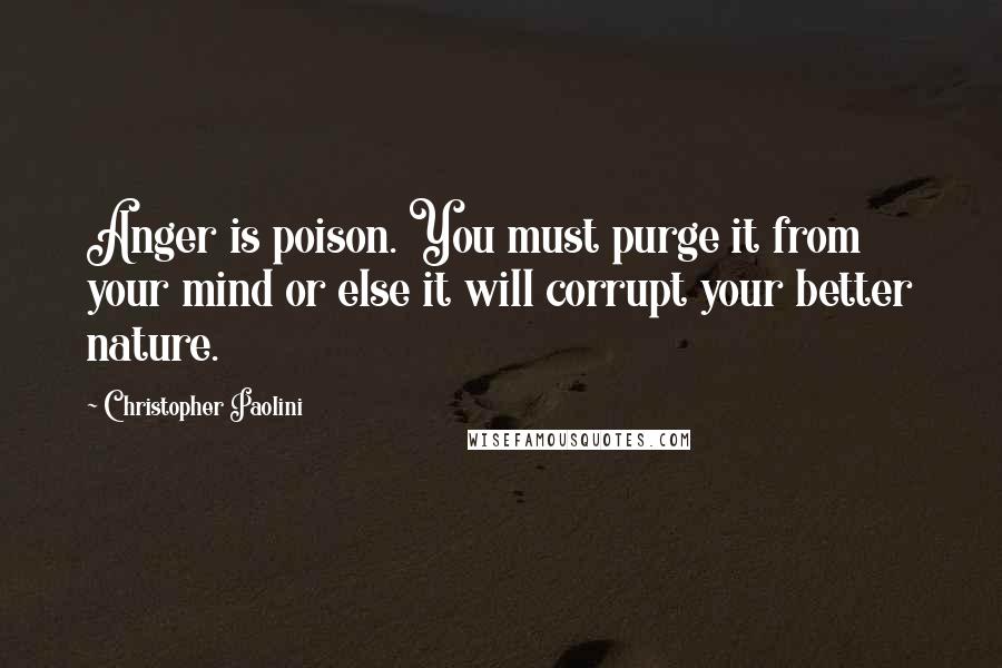 Christopher Paolini Quotes: Anger is poison. You must purge it from your mind or else it will corrupt your better nature.