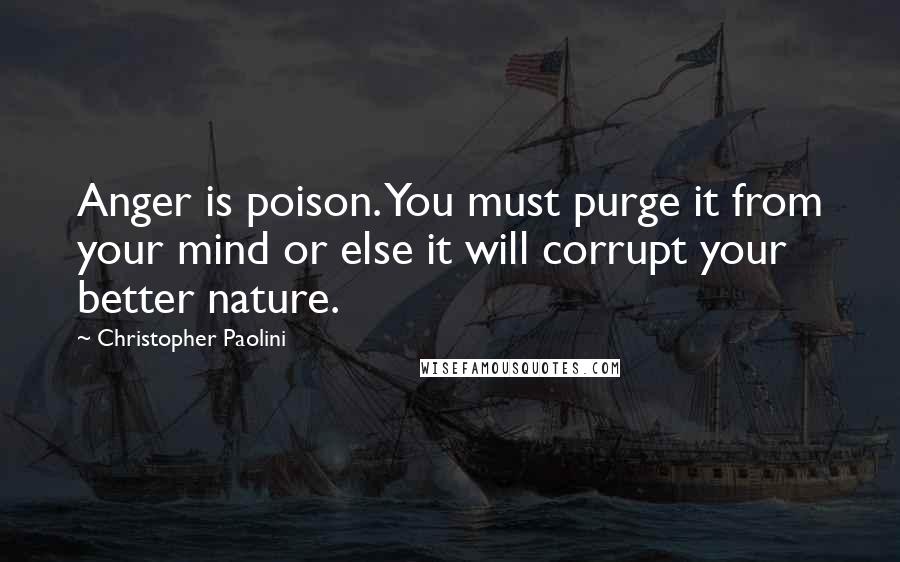 Christopher Paolini Quotes: Anger is poison. You must purge it from your mind or else it will corrupt your better nature.