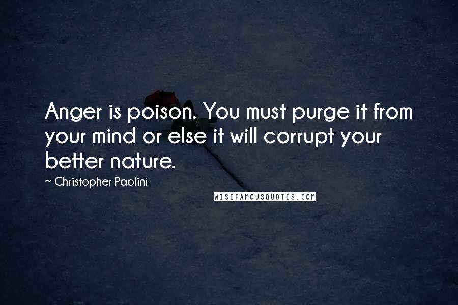 Christopher Paolini Quotes: Anger is poison. You must purge it from your mind or else it will corrupt your better nature.