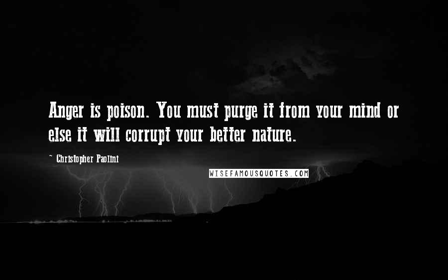 Christopher Paolini Quotes: Anger is poison. You must purge it from your mind or else it will corrupt your better nature.
