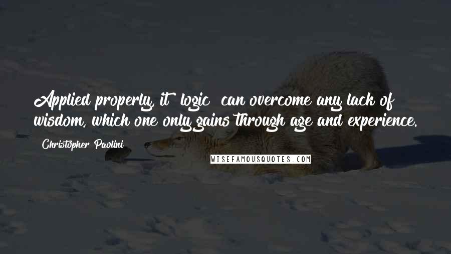 Christopher Paolini Quotes: Applied properly, it [logic] can overcome any lack of wisdom, which one only gains through age and experience.