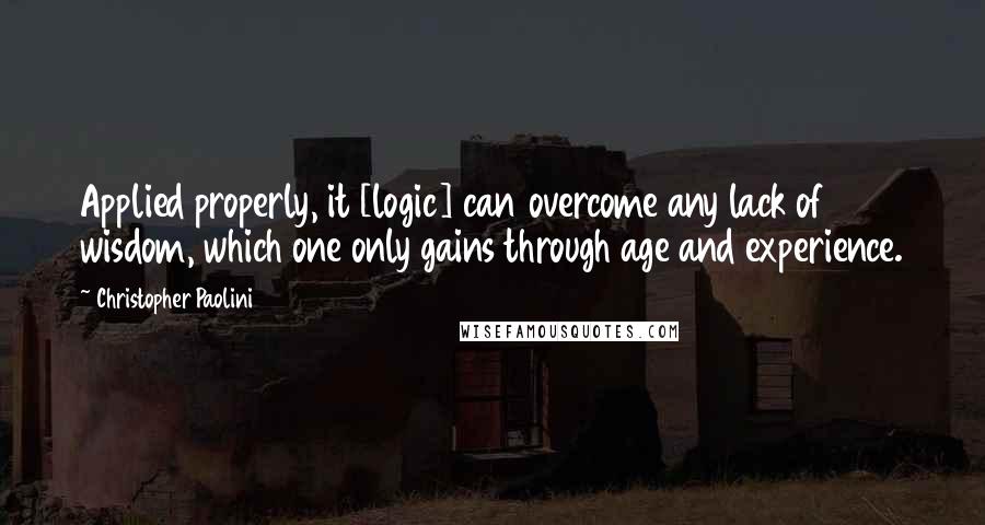 Christopher Paolini Quotes: Applied properly, it [logic] can overcome any lack of wisdom, which one only gains through age and experience.