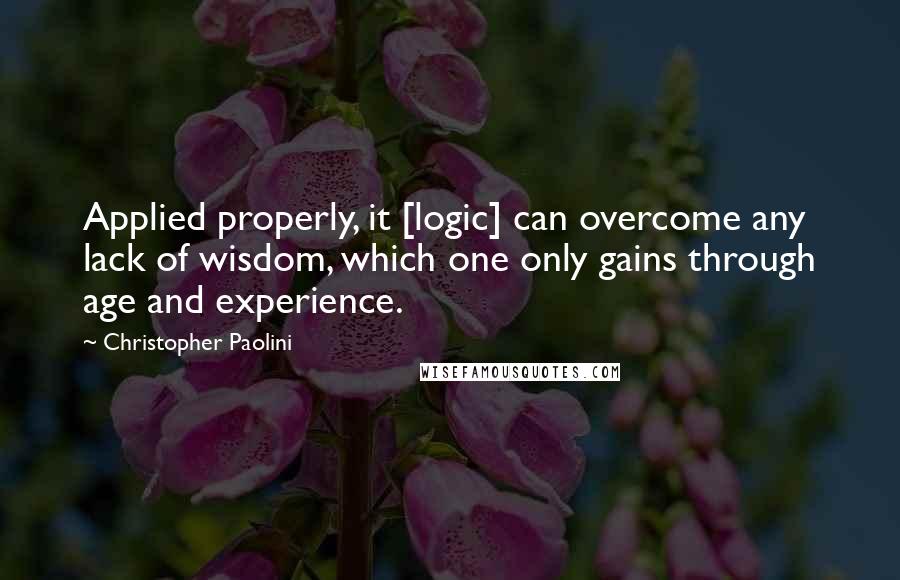 Christopher Paolini Quotes: Applied properly, it [logic] can overcome any lack of wisdom, which one only gains through age and experience.