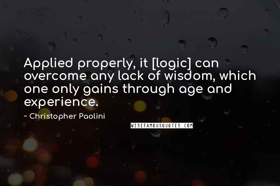 Christopher Paolini Quotes: Applied properly, it [logic] can overcome any lack of wisdom, which one only gains through age and experience.