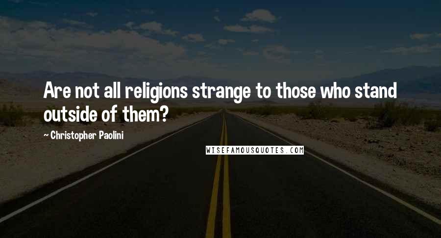 Christopher Paolini Quotes: Are not all religions strange to those who stand outside of them?