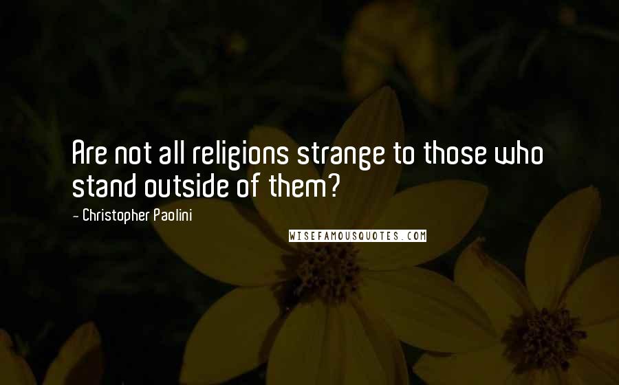 Christopher Paolini Quotes: Are not all religions strange to those who stand outside of them?