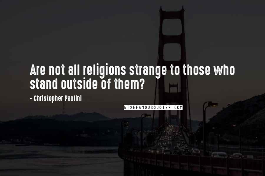 Christopher Paolini Quotes: Are not all religions strange to those who stand outside of them?
