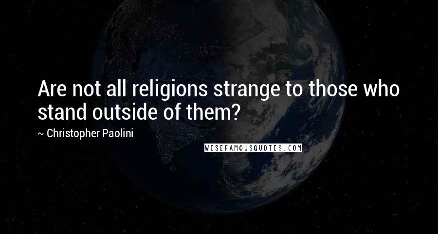 Christopher Paolini Quotes: Are not all religions strange to those who stand outside of them?