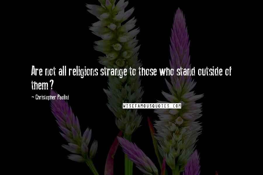 Christopher Paolini Quotes: Are not all religions strange to those who stand outside of them?