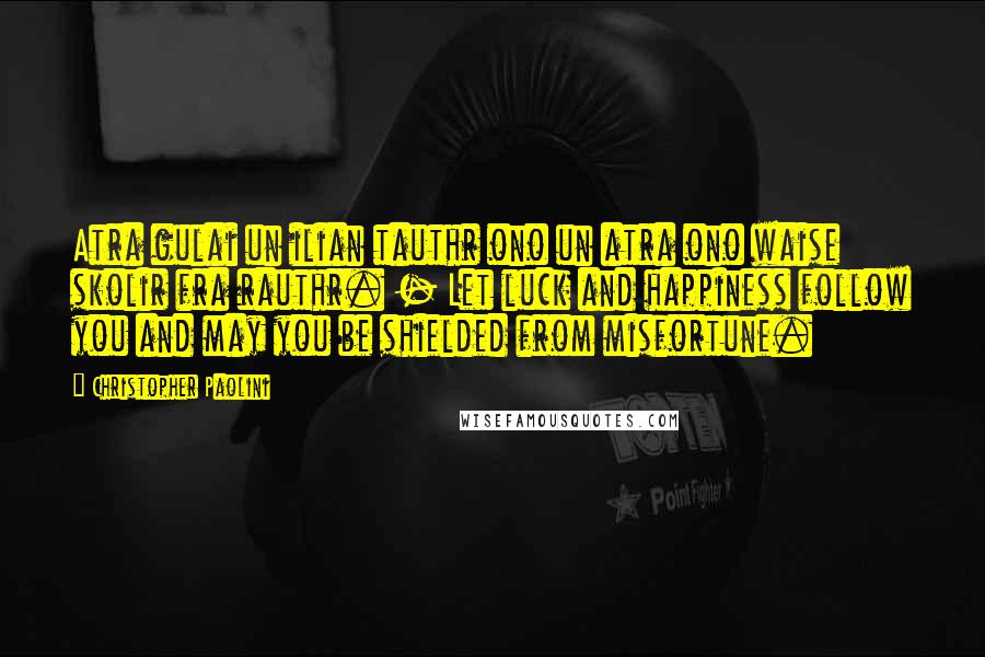 Christopher Paolini Quotes: Atra gulai un ilian tauthr ono un atra ono waise skolir fra rauthr. - Let luck and happiness follow you and may you be shielded from misfortune.