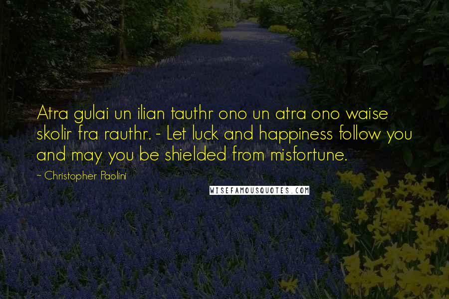 Christopher Paolini Quotes: Atra gulai un ilian tauthr ono un atra ono waise skolir fra rauthr. - Let luck and happiness follow you and may you be shielded from misfortune.