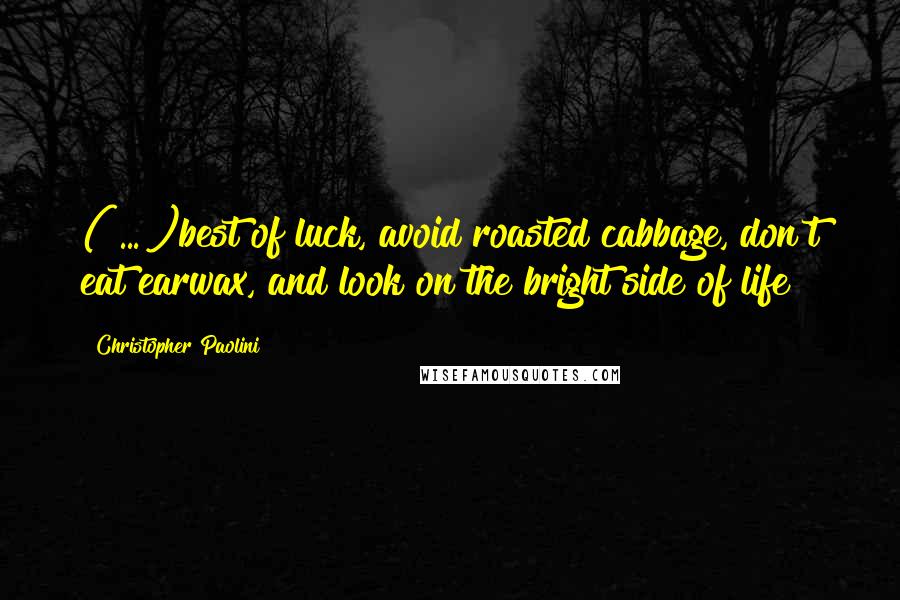 Christopher Paolini Quotes: ( ... )best of luck, avoid roasted cabbage, don't eat earwax, and look on the bright side of life!