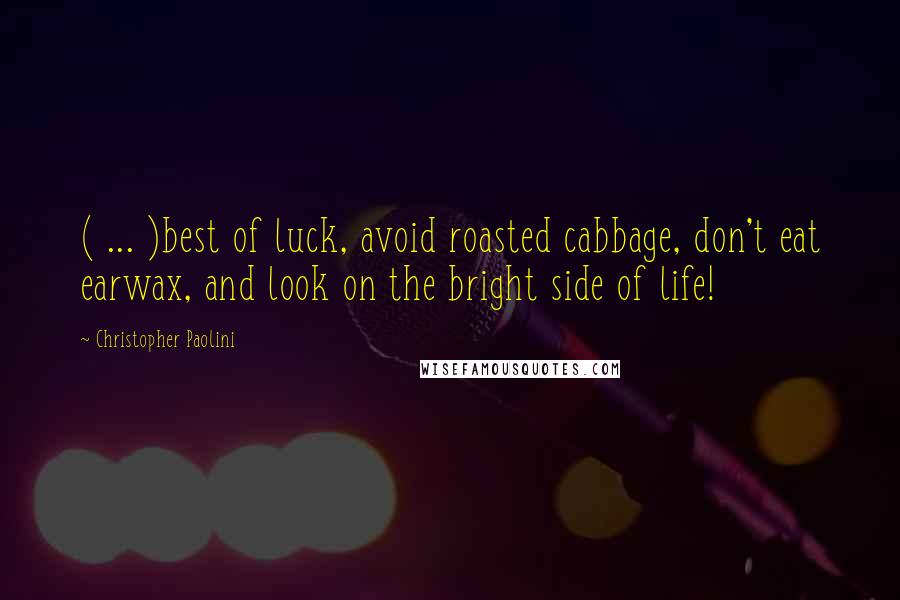 Christopher Paolini Quotes: ( ... )best of luck, avoid roasted cabbage, don't eat earwax, and look on the bright side of life!