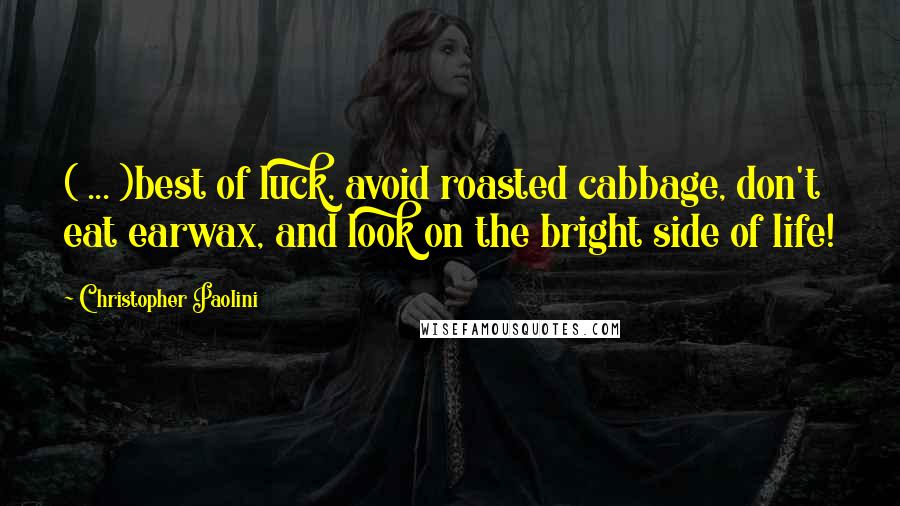 Christopher Paolini Quotes: ( ... )best of luck, avoid roasted cabbage, don't eat earwax, and look on the bright side of life!