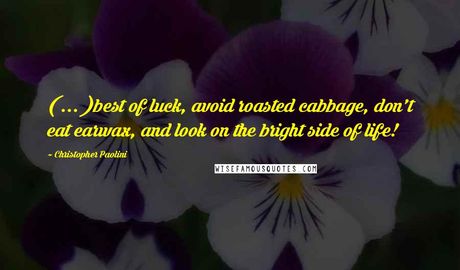 Christopher Paolini Quotes: ( ... )best of luck, avoid roasted cabbage, don't eat earwax, and look on the bright side of life!