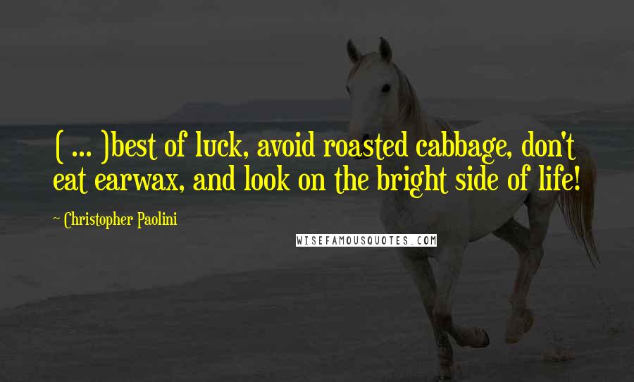 Christopher Paolini Quotes: ( ... )best of luck, avoid roasted cabbage, don't eat earwax, and look on the bright side of life!