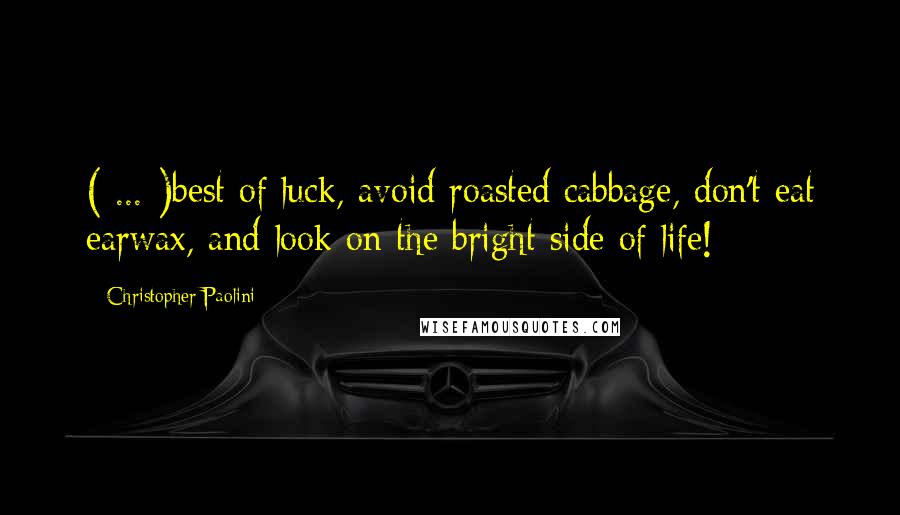 Christopher Paolini Quotes: ( ... )best of luck, avoid roasted cabbage, don't eat earwax, and look on the bright side of life!