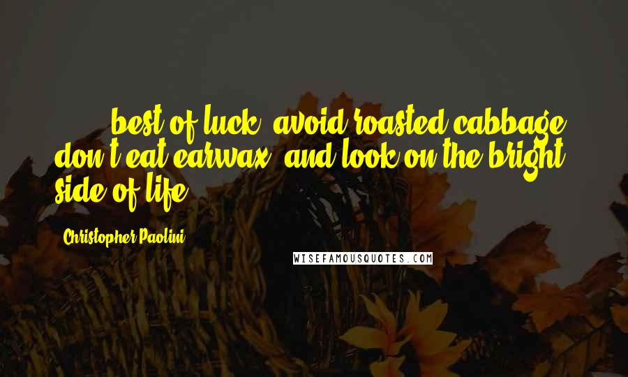 Christopher Paolini Quotes: ( ... )best of luck, avoid roasted cabbage, don't eat earwax, and look on the bright side of life!