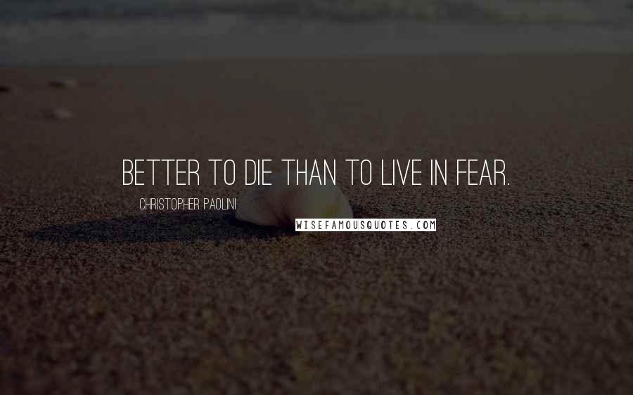 Christopher Paolini Quotes: Better to die than to live in fear.