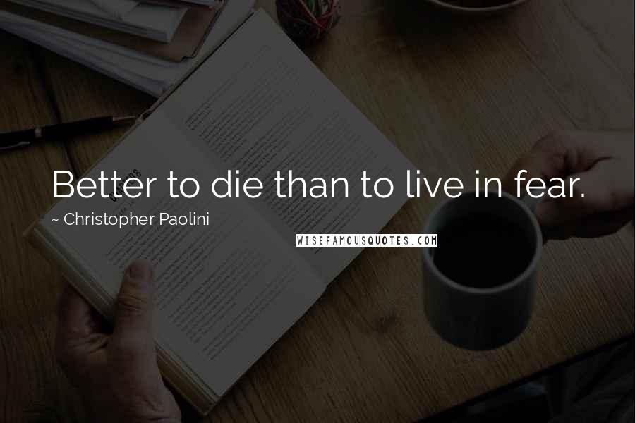 Christopher Paolini Quotes: Better to die than to live in fear.