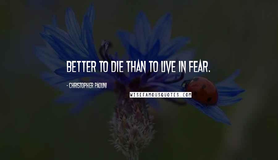 Christopher Paolini Quotes: Better to die than to live in fear.