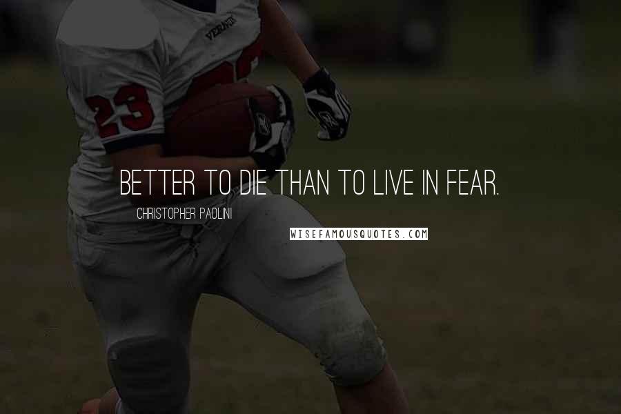 Christopher Paolini Quotes: Better to die than to live in fear.