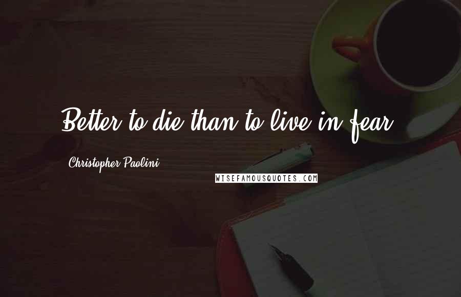 Christopher Paolini Quotes: Better to die than to live in fear.