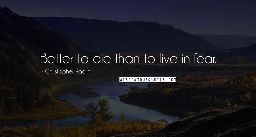 Christopher Paolini Quotes: Better to die than to live in fear.