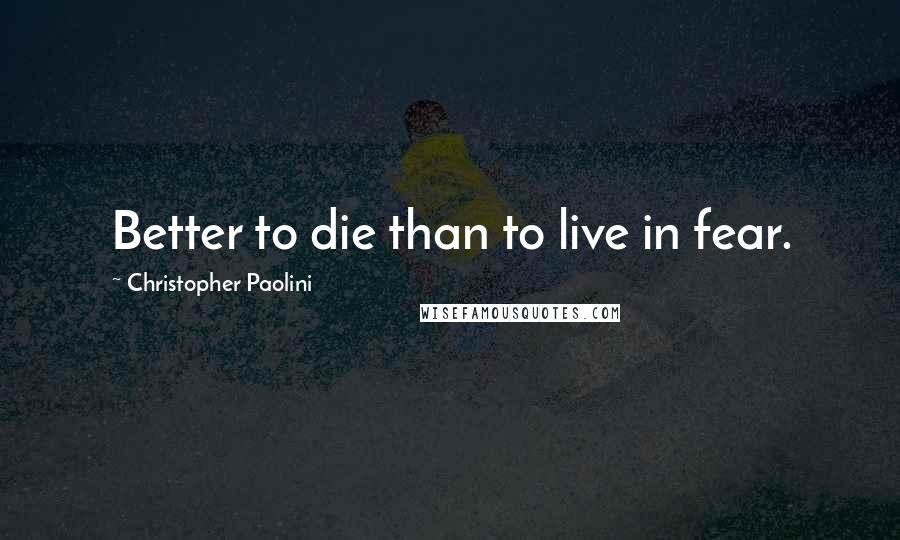 Christopher Paolini Quotes: Better to die than to live in fear.