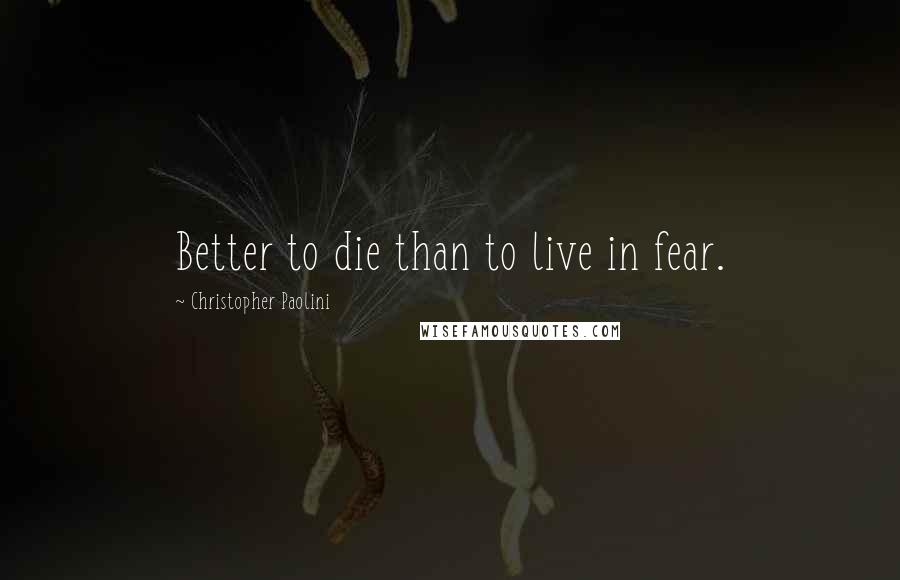 Christopher Paolini Quotes: Better to die than to live in fear.